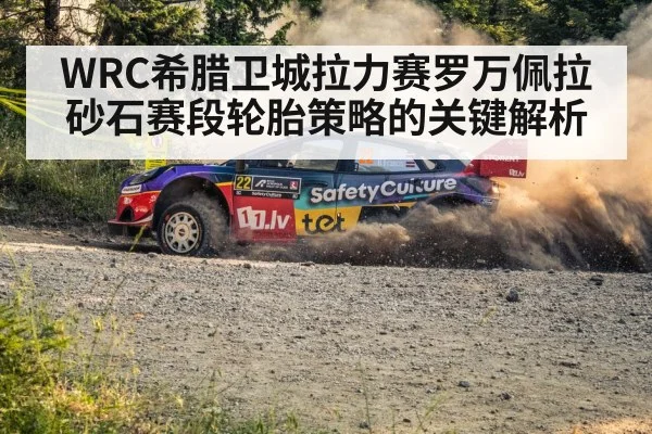 WRC希腊卫城拉力赛罗万佩拉砂石赛段轮胎策略的关键解析 - 5epaly
