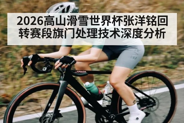 2026高山滑雪世界杯张洋铭回转赛段旗门处理技术深度分析 - 5epaly