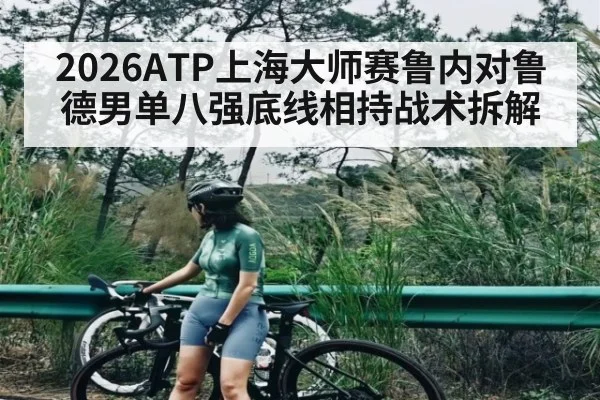 2026ATP上海大师赛鲁内对鲁德男单八强底线相持战术拆解